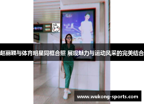赵丽颖与体育明星同框合照 展现魅力与运动风采的完美结合