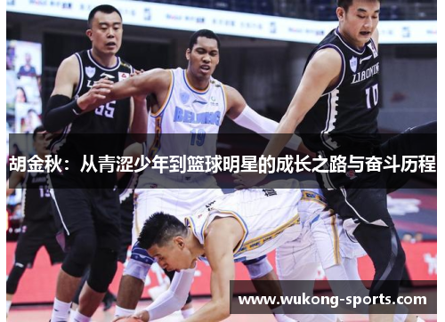 胡金秋：从青涩少年到篮球明星的成长之路与奋斗历程