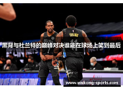 黑背与杜兰特的巅峰对决谁能在球场上笑到最后